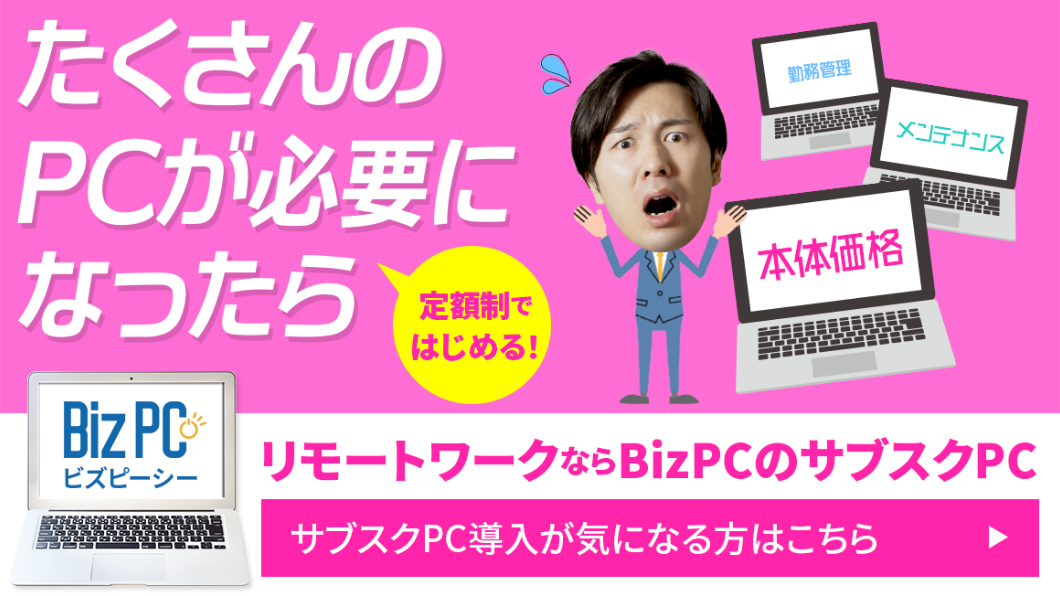 たくさんのPCが必要になったら、定額制ではじめる!リモートワークならBizPCのサブスクPC。サブスクPC導入が気になる方はこちら